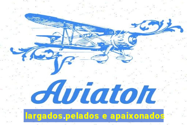 largados.pelados e apaixonados